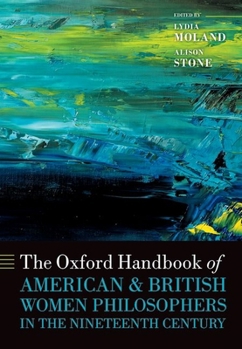 The Oxford Handbook of American and British Women Philosophers in the Nineteenth Century (Oxford Handbooks)