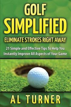 Paperback Golf Simplified: Eliminate Strokes Right Away: 21 Simple and Effective Tips To Help You Instantly Improve All Aspects of Your Game Book