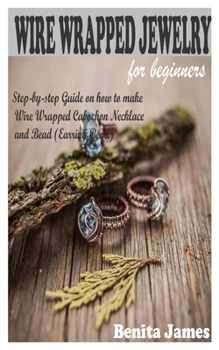 Paperback Wire Wrapped Jewelry for Beginners: Step-by-step Guide on how to make Wire Wrapped Cabochon Necklace and Bead (Earring Bead) Book