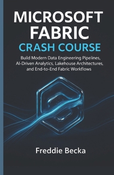 Paperback Microsoft Fabric Crash Course: Build Modern Data Engineering Pipelines, Ai-Driven Analytics, Lakehouse Architectures, and End-To-End Fabric Workflows Book