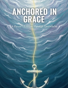 Anchored In Grace: A Parent'S Lifeline Through Overwhelm