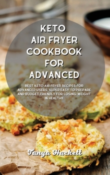 Keto Air Fryer Cookbook for Advanced: Best Keto Air Fryer Recipes for Advanced Users, Super Easy to Prepare and Budget Friendly for Losing Weight in Healthy