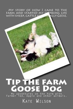 Paperback Tip the farm Goose Dog: My adventures on the farm with Farmer Ted, Aggie and other animals. Book