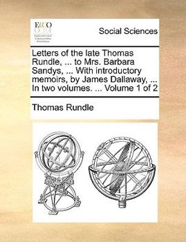 Paperback Letters of the late Thomas Rundle, ... to Mrs. Barbara Sandys, ... With introductory memoirs, by James Dallaway, ... In two volumes. ... Volume 1 of 2 Book