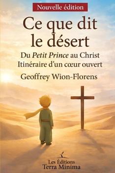 Ce que dit le désert: Du Petit Prince au Christ, itinéraire d’un cœur ouvert