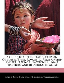 A Guide to Close Relationship : An Overview, Types, Romantic Relationship Events, Feelings, Emotions, Human Practices, and Relationship Abuse