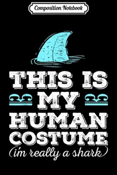 Composition Notebook: This Is My Human Costume I'm Really A Shark Cute Gift  Journal/Notebook Blank Lined Ruled 6x9 100 Pages