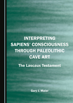 Interpreting Sapiens’ Consciousness through Paleolithic Cave Art: The Lascaux Testament