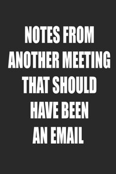 Notes From Another Meeting That Should Have Been An Email:: Notebook for your busy mom and dad. Gag Gift. 6x9 inch, 100 pages.
