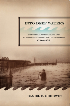 Hardcover Into Deep Waters: Evangelical Spirituality and Maritime Calvinistic Baptist Ministers, 1790-1855 Volume 54 Book