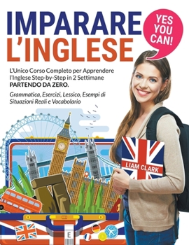 Paperback Imparare l'Inglese: YES YOU CAN! L'Unico Corso Completo per Apprendere l'Inglese Step-by-Step in 2 Settimane Partendo da Zero. Grammatica, [Italian] Book