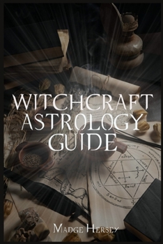 Witchcraft Astrology Guide: Become a Modern Witch with Tarot and Moon Rituals. Awaken your Spiritual Self by Choosing Your Path with Wicca for Beginners, Herbal Magic, and Spells