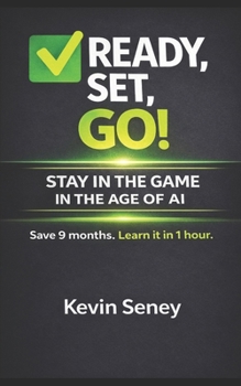 Ready, Set, GO! - STAY IN THE GAME in the AGE of AI: How to Adapt, Stay Relevant, and Work Smarter in a Changing World (Ready, Set, Go! Series - Your Simple Guide to Anything)