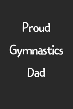 Proud Gymnastics Dad: Lined Journal, 120 Pages, 6 x 9, Funny Gymnastics Gift Idea, Black Matte Finish (Proud Gymnastics Dad Journal)