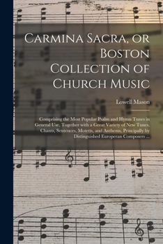 Paperback Carmina Sacra, or Boston Collection of Church Music: Comprising the Most Popular Psalm and Hymn Tunes in General Use, Together With a Great Variety of Book