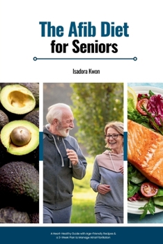 The AFib Diet for Seniors: A Heart-Healthy Guide with Age-Friendly Recipes & a 3-Week Plan to Manage Atrial Fibrillation