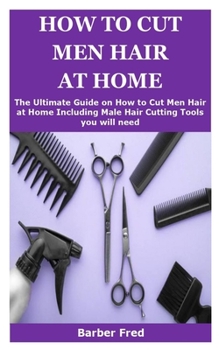 Paperback How to Cut Men Hair at Home: The Ultimate Guide on How to Men Hair at Home Including Male Hair Cutting Tools you will need Book