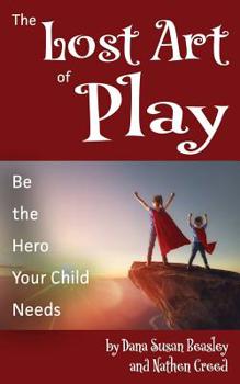 Paperback The Lost Art of Play: Be the Hero Your Child Needs Book