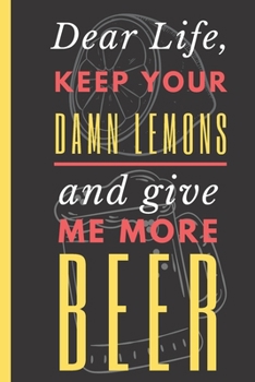 Paperback Dear Life, Keep your Damn Lemons And Give me More Beer: Beer Drinker Notebook 6"X9" 120 Blank Lined Pages Book