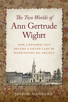 The Two Worlds of Ann Gertrude Wightt: How a Runaway Nun Became a Grand Lady of Washington, DC, Society