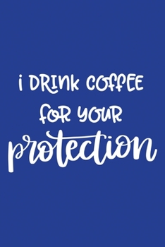 Paperback Classic Blue Sarcastic Lined Notebook: I Drink Coffee For Your Protection Book