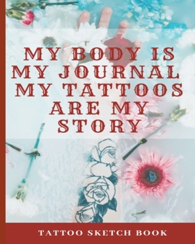 Paperback My Body Is My Journal My Tattoos Are My Story - Tattoo Sketch Book: Floral Design Diary - Great Gift For Women Who Love Tattoos Book