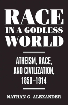 Hardcover Race in a Godless World: Atheism, Race, and Civilization, 1850-1914 Book