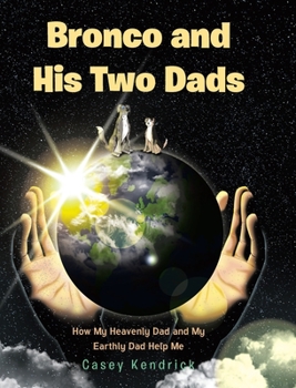 Hardcover Bronco and His Two Dads: How My Heavenly Dad and My Earthly Dad Help Me Book