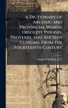 Hardcover A Dictionary of Archaic and Provincial Words: Obsolete Phrases, Proverbs, and Ancient Customs, From the Fourteenth Century Book