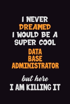 Paperback I Never Dreamed I would Be A Super Cool Data Base Administrator But Here I Am Killing It: 6x9 120 Pages Career Pride Motivational Quotes Blank Lined J Book