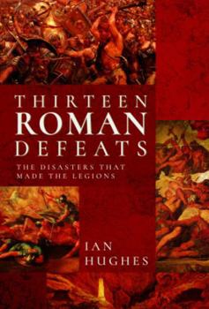 Hardcover Thirteen Roman Defeats: The Disasters That Made the Legions Book