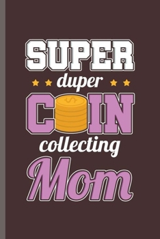 Super duper Coin Collecting Mom: Cool Coinologist Design For Coin Lover Antique Sayings Blank Journal Gif (6x9) Dot Grid Notebook to write in