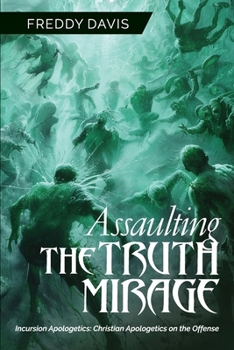 Paperback Assaulting the Truth Mirage: Incursion Apologetics: Christian Apologetics on the Offense Book