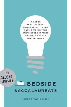 The Bedside Baccalaureate: The Second Semester: A Handy Daily Cerebral Primer to Fill in the Gaps, Refresh Your Knowledge  Impress Yourself  Other Intellectuals