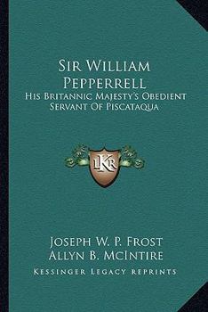 Paperback Sir William Pepperrell: His Britannic Majesty's Obedient Servant Of Piscataqua Book