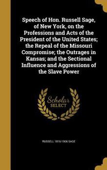 Hardcover Speech of Hon. Russell Sage, of New York, on the Professions and Acts of the President of the United States; the Repeal of the Missouri Compromise; th Book