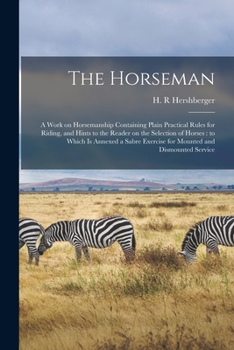 Paperback The Horseman: a Work on Horsemanship Containing Plain Practical Rules for Riding, and Hints to the Reader on the Selection of Horses Book