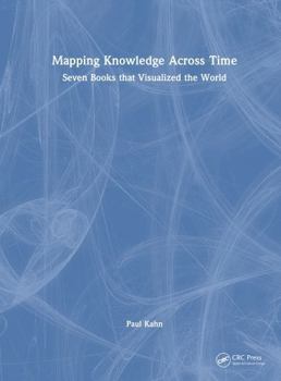 Hardcover Mapping Knowledge Across Time: Seven Books That Visualized the World Book
