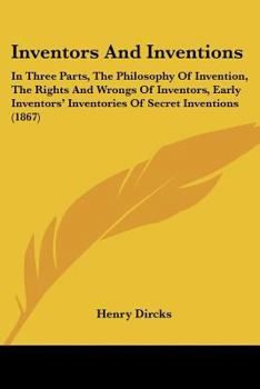 Paperback Inventors And Inventions: In Three Parts, The Philosophy Of Invention, The Rights And Wrongs Of Inventors, Early Inventors' Inventories Of Secre Book