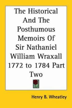 Paperback The Historical and the Posthumous Memoirs of Sir Nathaniel William Wraxall 1772 to 1784 Part Two Book