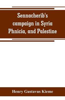 Sennacherib's campaign in Syria, Phnicia, and Palestine: according to his own annuals : Assyrian text and English translation, together with philological and historical notes