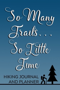 So Many Trails… So Little Time Hiking Journal and Planner: Prompted Hiking and Outdoor Adventure Logbook and Diary for Hikers, Campers, and Nature Lovers