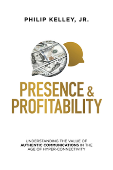 Hardcover Presence & Profitability: Understanding the Value of Authentic Communications in the Age of Hyper-Connectivity Book
