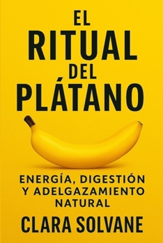 El Ritual del Plátano: Energía, Digestión y Adelgazamiento Natural: Una Rutina Sencilla para Transformar tu Cuerpo, Activar tu Digestión y Bajar de ... Método Natural y Económico (Spanish Edition)