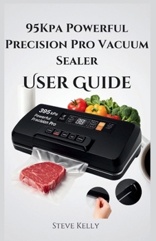 Paperback 95Kpa Powerful Precision Pro Vacuum Sealer User Guide: Complete Instructions for Setup, Operation, and Care Book