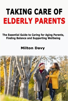 Paperback Taking Care of Elderly Parents: The Essential Guide to Caring for Aging Parents, Finding Balance and Supporting Wellbeing Book