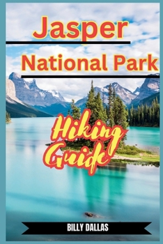 Paperback Jasper National Park Hiking Guide: Embark on Epic Adventures: The Definitive Guide to Hiking Jasper National Park's Spectacular Trails and Hidden Gems Book