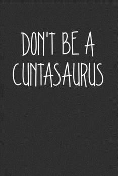 Dont Be A Cuntasaurus: Swear Word Journal, Diary, Notebook or Cursing Humor Gift