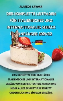 Der Komplette Leitfaden Für Italienisches Und Internationales Gebäck Für Anfänger 2021/22: Das definitive Kochbuch über italienisches und ... und einfach erklärt.