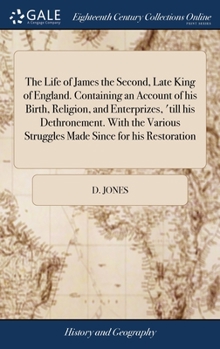 Hardcover The Life of James the Second, Late King of England. Containing an Account of his Birth, Religion, and Enterprizes, 'till his Dethronement. With the Va Book